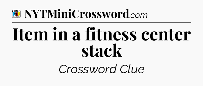 Item in a fitness center stack Crossword Clue