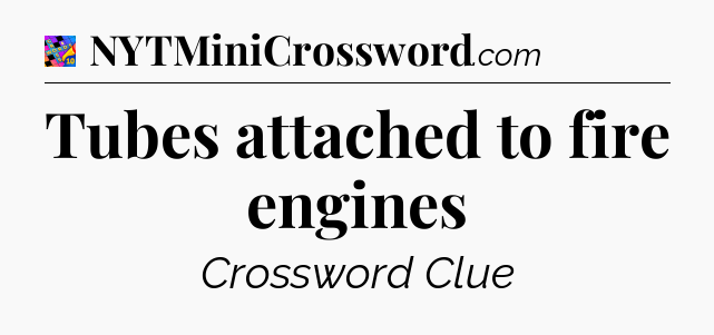 Tubes attached to fire engines Crossword Clue