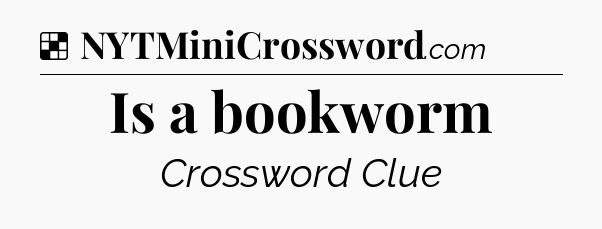 Solution: Is a bookworm - NYT Crossword