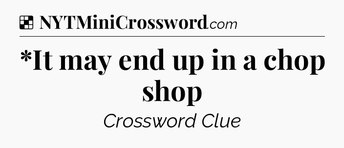 Solution: *It may end up in a chop shop - NYT Crossword