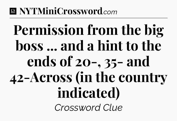 Permission from the big boss ... and a hint to the ends of 20-, 35- and 42-Across (in the country indicated) - LA Times Crossword