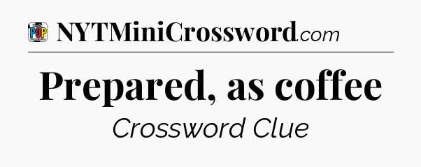 Prepared, as coffee Crossword Clue