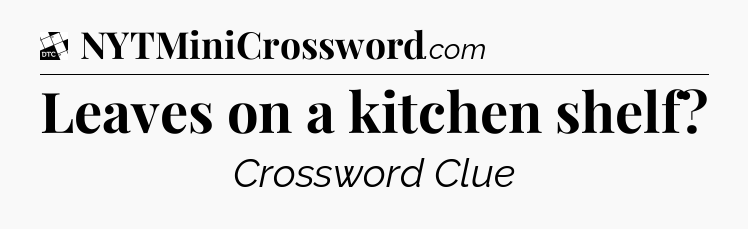 Leaves on a kitchen shelf - Daily Themed Classic Crossword