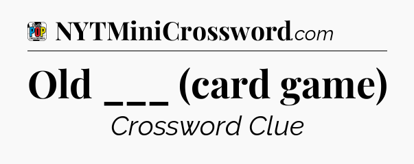 Old ___ (card game) Crossword Clue