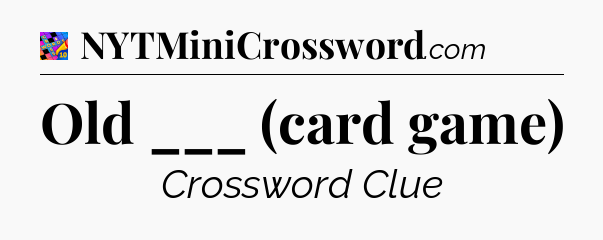 Old ___ (card game) Crossword Clue