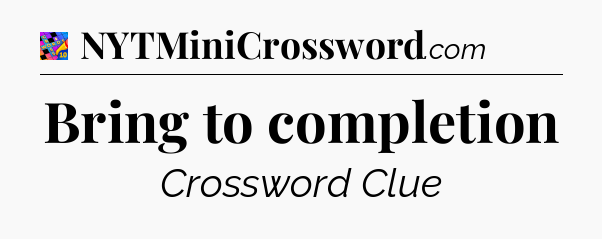 Bring to completion Crossword Clue