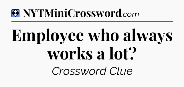 Solution: Employee who always works a lot - NYT Mini Crossword