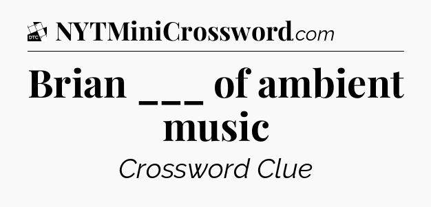 Brian ___ of ambient music - Daily Themed Classic Crossword