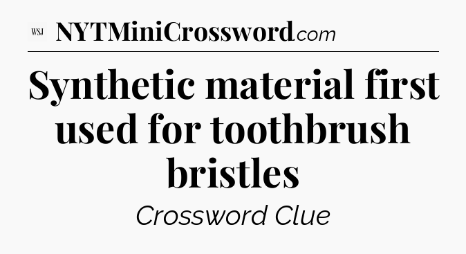 Synthetic material first used for toothbrush bristles - WSJ Crossword