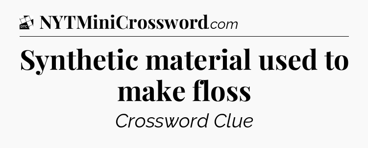 Synthetic material used to make floss - Daily Themed Classic Crossword