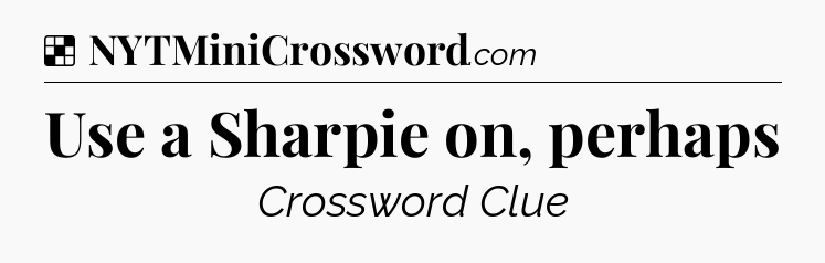 Solution: Use a Sharpie on, perhaps - NYT Crossword