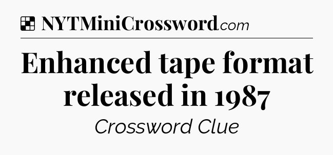 Solution: Enhanced tape format released in 1987 - NYT Crossword