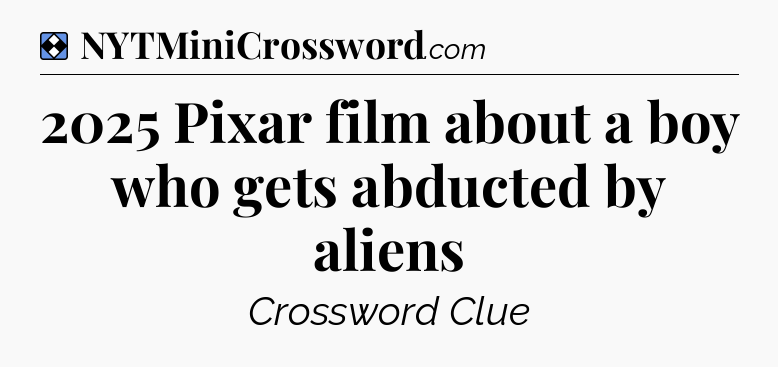 Solution: 2025 Pixar film about a boy who gets abducted by aliens - NYT Mini Crossword
