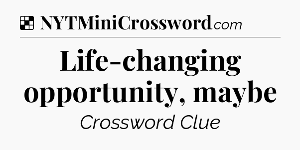 Solution: Life-changing opportunity, maybe - NYT Crossword