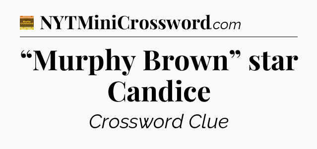 “Murphy Brown” star Candice - Eugene Sheffer Crossword