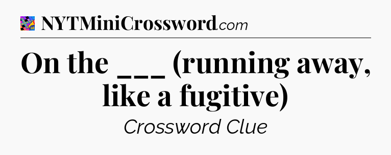 On the ___ (running away, like a fugitive) Crossword Clue
