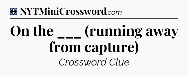 Solution: On the ___ (running away from capture) - NYT Mini Crossword