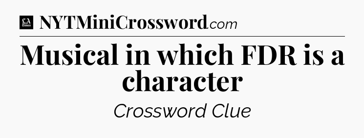 Musical in which FDR is a character - LA Times Crossword
