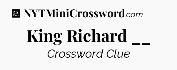 King Richard __ - LA Times Crossword