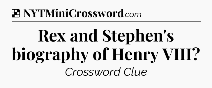 Solution: Rex and Stephen's biography of Henry VIII - NYT Crossword