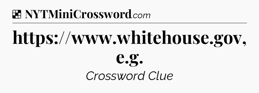 Solution: https://www.whitehouse.gov, e.g - NYT Crossword