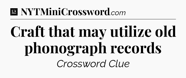 Craft that may utilize old phonograph records - LA Times Crossword