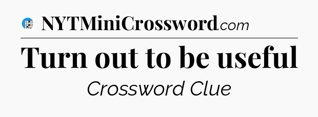 Turn out to be useful Crossword Clue