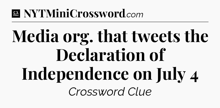 Media org. that tweets the Declaration of Independence on July 4 - LA Times Crossword