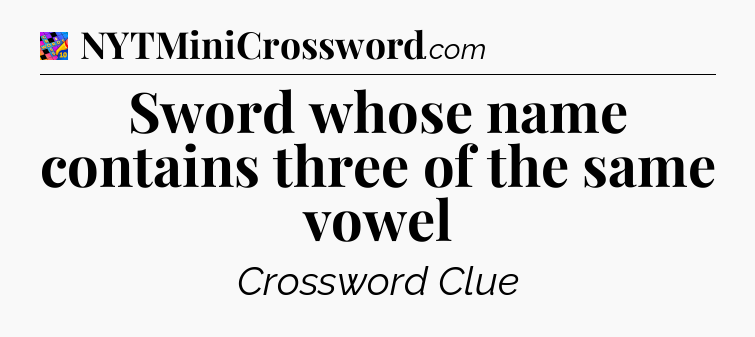 Sword whose name contains three of the same vowel Crossword Clue