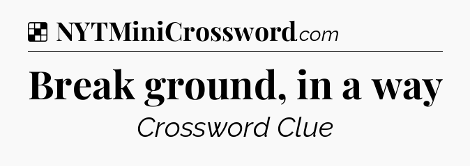 Solution: Break ground, in a way - NYT Crossword