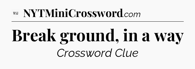 Break ground, in a way - WSJ Crossword