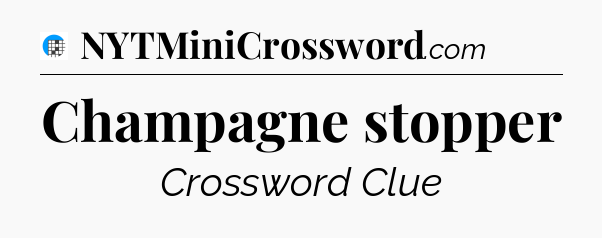 Champagne stopper Crossword Clue