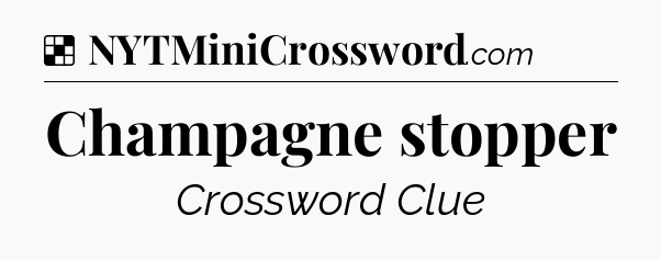 Solution: Champagne stopper - NYT Crossword