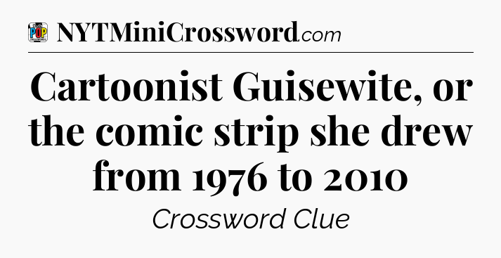 Cartoonist Guisewite, or the comic strip she drew from 1976 to 2010 Crossword Clue