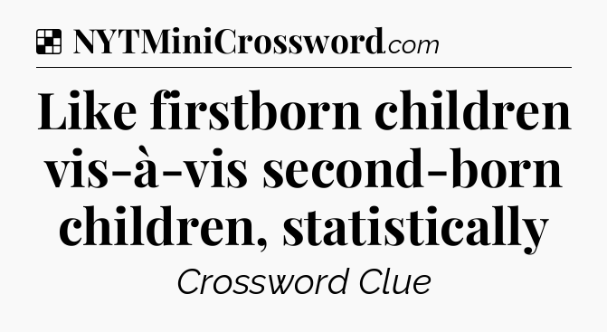 Solution: Like firstborn children vis-à-vis second-born children, statistically - NYT Crossword