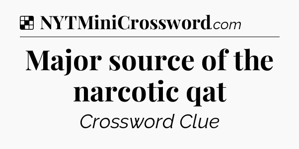 Solution: Major source of the narcotic qat - NYT Crossword