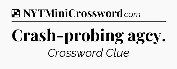 Solution: Crash-probing agcy - NYT Crossword