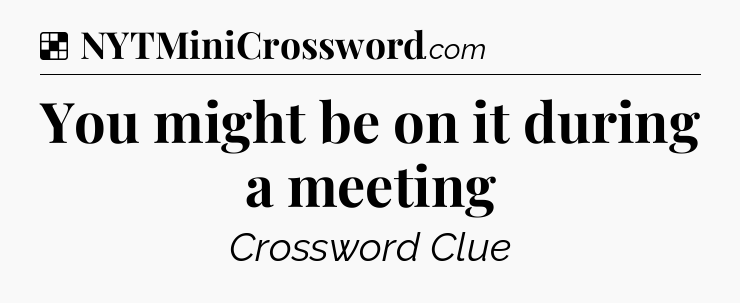 Solution: You might be on it during a meeting - NYT Crossword