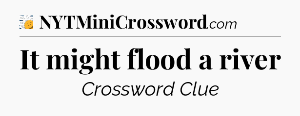 It might flood a river  - 7 Little Words