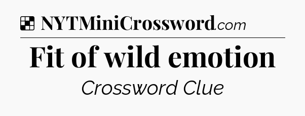 Solution: Fit of wild emotion - NYT Crossword