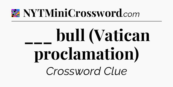 ___ bull (Vatican proclamation) Crossword Clue