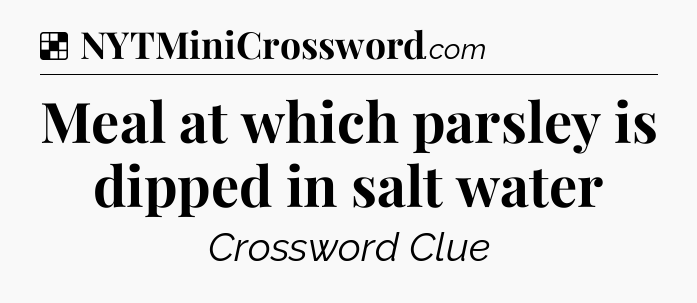 Solution: Meal at which parsley is dipped in salt water - NYT Crossword
