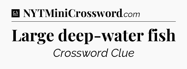 Large deep-water fish - LA Times Crossword