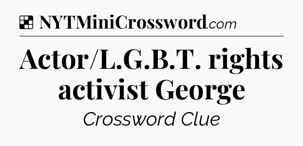 Solution: Actor/L.G.B.T. rights activist George - NYT Crossword