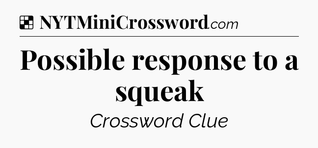 Solution: Possible response to a squeak - NYT Crossword