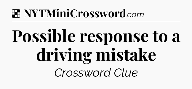 Solution: Possible response to a driving mistake - NYT Crossword