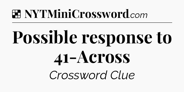 Solution: Possible response to 41-Across - NYT Crossword