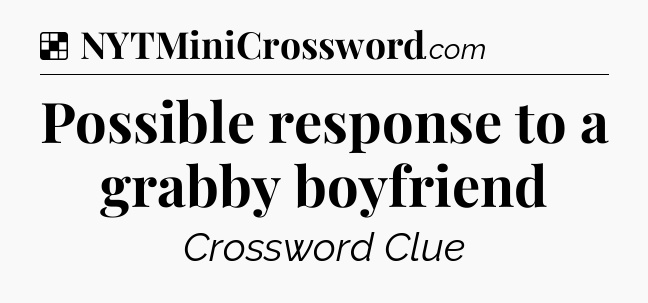 Solution: Possible response to a grabby boyfriend - NYT Crossword