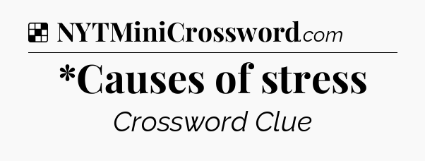 Solution: *Causes of stress - NYT Crossword