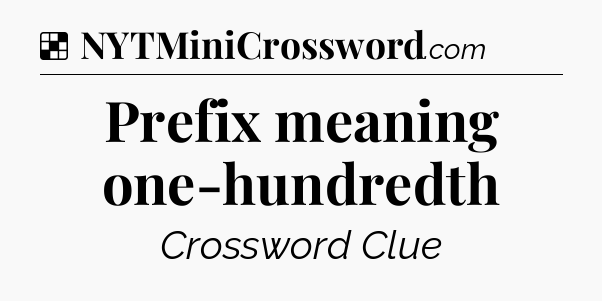 Solution: Prefix meaning one-hundredth - NYT Crossword